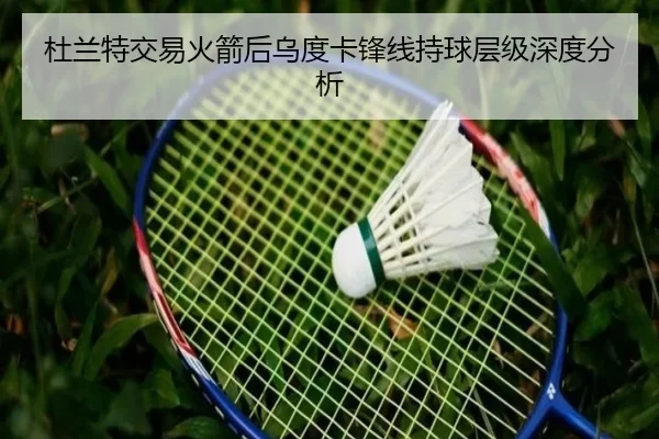 杜兰特交易火箭后乌度卡锋线持球层级深度分析