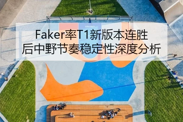 Faker率T1新版本连胜后中野节奏稳定性深度分析